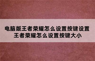 电脑版王者荣耀怎么设置按键设置 王者荣耀怎么设置按键大小